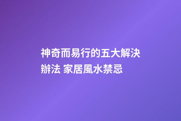 神奇而易行的五大解決辦法 家居風水禁忌